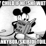 How to Kill with Mickey Mouse | MY CHILD IF HE/SHE WATCH; LANKYBOX/SKIBIDI TOILET | image tagged in how to kill with mickey mouse | made w/ Imgflip meme maker