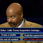 Who wants to be a millionaire? | Biden  Calls Trump Supporters Garbage... It was a stutter; Edit the transcript; All of the above; It's out of context | image tagged in who wants to be a millionaire | made w/ Imgflip meme maker