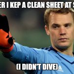 Neuer School Meme | ME AFTER I KEP A CLEAN SHEET AT SCHOOL; (I DIDN'T DIVE) | image tagged in manuel neuer | made w/ Imgflip meme maker