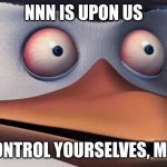 Penguins of madagascar skipper red eyes | NNN IS UPON US; CONTROL YOURSELVES, MEN | image tagged in penguins of madagascar skipper red eyes | made w/ Imgflip meme maker