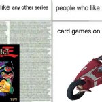 card games on motorcycles | yugioh 5Ds; any other series; card games on motorcycles | image tagged in people who like x vs people who like y,yugioh,yugioh 5ds,why are you reading the tags,that joke is overused,anyways | made w/ Imgflip meme maker