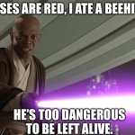 He's too dangerous to be left alive! | ROSES ARE RED, I ATE A BEEHIVE. HE’S TOO DANGEROUS TO BE LEFT ALIVE. | image tagged in he's too dangerous to be left alive | made w/ Imgflip meme maker