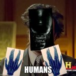 HUMANSSSSSS... | HUMANS | image tagged in memes,ancient aliens | made w/ Imgflip meme maker