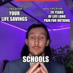 You have 200 dollars in debt | 20 YEARS OF LIFE LONG PAIN FOR NOTHING; YOUR LIFE SAVINGS; SCHOOLS | image tagged in i receive you receive,funny,relatable,memes | made w/ Imgflip meme maker