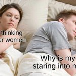 I Bet He's Thinking About Other Women Meme | I bet hes thinking about other women; Why is my wife staring into my soul | image tagged in memes,i bet he's thinking about other women | made w/ Imgflip meme maker