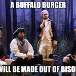 Bison Burger | A BUFFALO BURGER; WILL BE MADE OUT OF BISON | image tagged in washington's dream | made w/ Imgflip meme maker