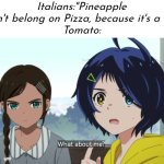 I'm honestly curious about the Tomato in Pizza. | Italians:"Pineapple doesn't belong on Pizza, because it's a fruit."
Tomato: | image tagged in pizza,tomato | made w/ Imgflip meme maker