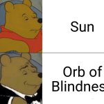 the Orb of Blindness | Sun; Orb of Blindness | image tagged in memes,tuxedo winnie the pooh,funny memes,jpfan102504 | made w/ Imgflip meme maker