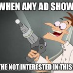 Me when ad | ME WHEN ANY AD SHOWS IP; BEHOLD THE NOT INTERESTED IN THIS AD INATOR | image tagged in the i don't care inator | made w/ Imgflip meme maker