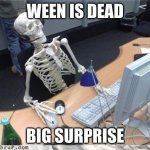 halloween is over | WEEN IS DEAD; BIG SURPRISE | image tagged in waiting skeleton,fun | made w/ Imgflip meme maker