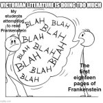 Talk too much | VICTORIAN LITERATURE IS DOING TOO MUCH; My students attempting to read Frankenstein; The first eighteen pages of Frankenstein | image tagged in talk too much,english teachers,literature,frankenstein | made w/ Imgflip meme maker