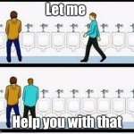 Annoying Person [Edit] | Let me; Help you with that | image tagged in annoying person edit | made w/ Imgflip meme maker