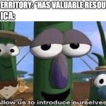 VeggieTales 'Allow us to introduce ourselfs' | NEW TERRITORY: *HAS VALUABLE RESOURCES*; AMERICA: | image tagged in veggietales 'allow us to introduce ourselfs' | made w/ Imgflip meme maker