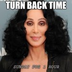 Turn back time | TURN BACK TIME; SUNDAY FOR 1 HOUR | image tagged in just cher | made w/ Imgflip meme maker
