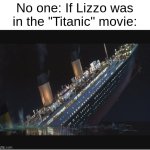 Lizzo | No one: If Lizzo was in the "Titanic" movie: | image tagged in titanic sinking | made w/ Imgflip meme maker