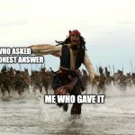 captain jack sparrow running | PPL WHO ASKED FOR AN HONEST ANSWER; ME WHO GAVE IT | image tagged in captain jack sparrow running | made w/ Imgflip meme maker