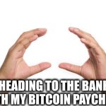 Bitcoin pay | HEADING TO THE BANK WITH MY BITCOIN PAYCHECK | image tagged in nothing burger | made w/ Imgflip meme maker