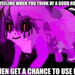 Idk why it's Cursed Furry Badeline, it just is | THE FEELING WHEN YOU THINK OF A GOOD ROAST; THEN GET A CHANCE TO USE IT | image tagged in demonic cursed furry badeline | made w/ Imgflip meme maker