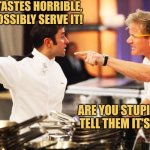 A Vegan Delicacy | THIS FOOD TASTES HORRIBLE, WE CAN'T POSSIBLY SERVE IT! ARE YOU STUPID? JUST TELL THEM IT'S VEGAN! | image tagged in gordon ramsay,hell's kitchen,memes,picture punches,vegan cooking | made w/ Imgflip meme maker