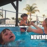 drowning kid in the pool | THANKSGIVING; CHRISTMAS; NOVEMBER | image tagged in drowning kid in the pool,november,meme,christmas,thanksgiving,lol | made w/ Imgflip meme maker