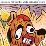 Melting | Me when I spend time outside during the extremely hot weather while eating ice cream: | image tagged in this is fine face melt,ice cream,outside,weather,memes,blank white template | made w/ Imgflip meme maker