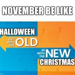 whoopee | NOVEMBER BE LIKE; HALLOWEEN; CHRISTMAS | image tagged in out with the old in with the new,memes,halloween,christmas | made w/ Imgflip meme maker