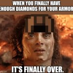 That is hell. | WHEN YOU FINALLY HAVE ENOUGH DIAMONDS FOR YOUR ARMOR. IT'S FINALLY OVER. | image tagged in memes,it's finally over,minecraft | made w/ Imgflip meme maker