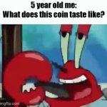 I never did this but i know a lot of people who HAVE | 5 year old me:
What does this coin taste like? | image tagged in gifs,funny,mr krabs,spongebob,front page | made w/ Imgflip video-to-gif maker