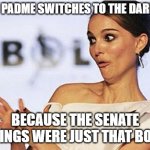 that could have happened frfr | WHEN PADME SWITCHES TO THE DARK SIDE; BECAUSE THE SENATE MEETINGS WERE JUST THAT BORING | image tagged in sarcastic natalie portman,star wars prequels,gyatt,skibidi,anakin skywalker,the dark side | made w/ Imgflip meme maker