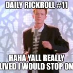 HAHA YES | DAILY RICKROLL #11; HAHA YALL REALLY BELIVED I WOULD STOP ON 10 | image tagged in rickrolling,rickroll,rickrolled,rick astley | made w/ Imgflip meme maker