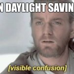 Idk the title | ME WHEN DAYLIGHT SAVINGS TIME: | image tagged in visible confusion,daylight savings time,true | made w/ Imgflip meme maker