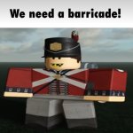 WE need a barricade!