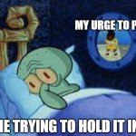 Poop | MY URGE TO POOP; ME TRYING TO HOLD IT IN | image tagged in squidward can't sleep with the spoons rattling,poop | made w/ Imgflip meme maker