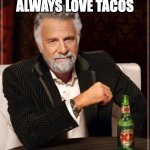 The Most Interesting Man In The World | I DON'T ALWAYS LOVE TACOS; JUST KIDDING I DO | image tagged in memes,the most interesting man in the world | made w/ Imgflip meme maker