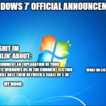 7 | COMMENT AN EXPLANATION OF YOUR FAVOURITE WINDOWS OS IN THE COMMENT SECTION AND IWILL RATE THEM BETWEEN A SCALE OF 1-10 | image tagged in windows 7's official announcement | made w/ Imgflip meme maker