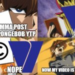 Viacom taking down those old YTPs during the early 2010s in a nutshell | IMMA POST A SPONGEBOB YTP; NOPE; NOW MY VIDEO IS GONE | image tagged in yu-gi-oh exodia | made w/ Imgflip meme maker