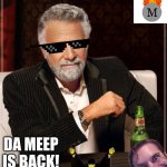 meep meep | SUP; DA MEEP IS BACK! | image tagged in memes,the most interesting man in the world | made w/ Imgflip meme maker