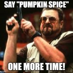 Say Pumpkin Spice - ONE MORE TIME | SAY "PUMPKIN SPICE"; ONE MORE TIME! | image tagged in gun,pumpkin spice | made w/ Imgflip meme maker