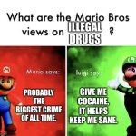 Image Title | ILLEGAL DRUGS; PROBABLY THE BIGGEST CRIME OF ALL TIME. GIVE ME COCAINE, IT HELPS KEEP ME SANE. | image tagged in mario bros views | made w/ Imgflip meme maker