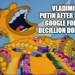 exactly $20,000,000,000,000,000,000,000,000,000,000,000 | VLADIMIR PUTIN AFTER SUING GOOGLE FOR 20 DECILLION DOLLARS: | image tagged in rich homer simpson laughing,money,rich,russia,vladimir putin,lol so funny | made w/ Imgflip meme maker