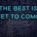 the best is yet to come