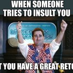 Not Sure Idiocracy | WHEN SOMEONE TRIES TO INSULT YOU; BUT YOU HAVE A GREAT RETORT | image tagged in not sure idiocracy | made w/ Imgflip meme maker