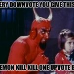 By downvoting, affirm you have read and agreed to the TOS. | FOR EVERY DOWNVOTE YOU GIVE THIS MEME, THIS DEMON KILL KILL ONE UPVOTE BEGGER | image tagged in tos by downvoteing,you have agreed,to forfeit your soul,to the afore,mentioned demon | made w/ Imgflip meme maker