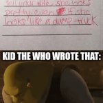 kids got priorities | KID THE WHO WROTE THAT: | image tagged in shrek | made w/ Imgflip video-to-gif maker