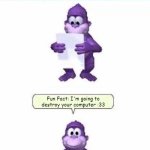 If I'm gonna be honest, Bonzi Buddy is a virus so he would do this. | Fun Fact: I'm going to destroy your computer :33 | image tagged in fun fact,fact,meme,funny,lol,oh wow are you actually reading these tags | made w/ Imgflip meme maker