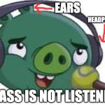 Relatable? | HEADPHONES; EARS; HIS ASS IS NOT LISTENING! | image tagged in angry birds pig wearing headphones,memes,funny,angry birds,arthur headphones,oh wow are you actually reading these tags | made w/ Imgflip meme maker