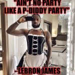 Pdiddler got another one | "AIN'T NO PARTY LIKE A P-DIDDY PARTY"; - LEBRON JAMES | image tagged in lebron james,p diddy | made w/ Imgflip meme maker