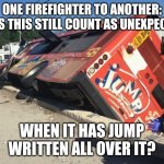 jump bus | ONE FIREFIGHTER TO ANOTHER: DOES THIS STILL COUNT AS UNEXPECTED; WHEN IT HAS JUMP WRITTEN ALL OVER IT? | image tagged in jump bus | made w/ Imgflip meme maker