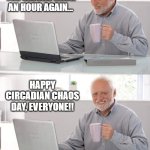 It's that time again. | TIME TO SET THE CLOCKS BACK AN HOUR AGAIN... HAPPY CIRCADIAN CHAOS DAY, EVERYONE!! | image tagged in hide the pain harold hd | made w/ Imgflip meme maker