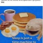 Real | My friends talking about time travel and quantum physics 
Me: | image tagged in sleep is just time machine to my breakfast,funny,memes | made w/ Imgflip meme maker